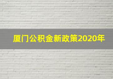 厦门公积金新政策2020年