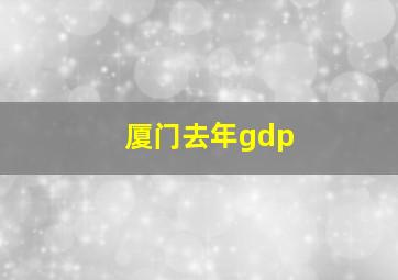 厦门去年gdp