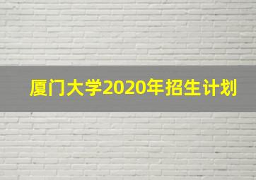 厦门大学2020年招生计划