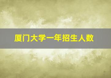 厦门大学一年招生人数