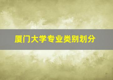 厦门大学专业类别划分