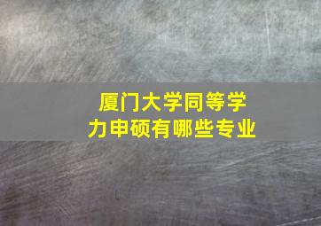 厦门大学同等学力申硕有哪些专业