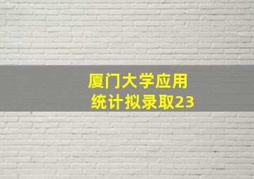 厦门大学应用统计拟录取23