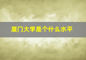 厦门大学是个什么水平