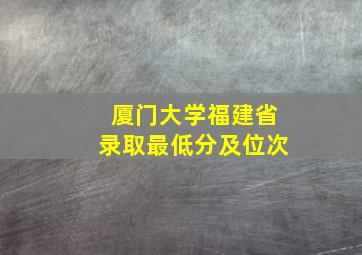 厦门大学福建省录取最低分及位次