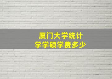 厦门大学统计学学硕学费多少