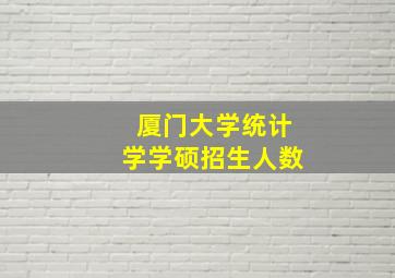 厦门大学统计学学硕招生人数