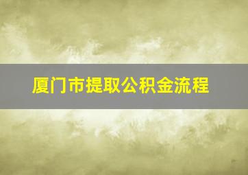 厦门市提取公积金流程