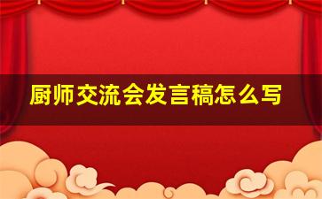 厨师交流会发言稿怎么写