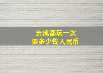 去成都玩一次要多少钱人民币