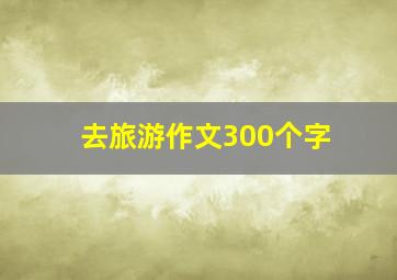 去旅游作文300个字