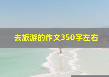 去旅游的作文350字左右