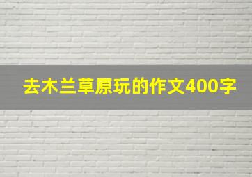 去木兰草原玩的作文400字