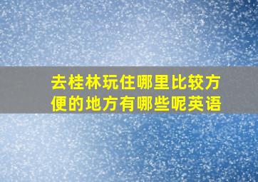 去桂林玩住哪里比较方便的地方有哪些呢英语