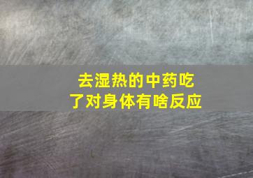 去湿热的中药吃了对身体有啥反应