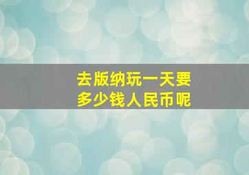 去版纳玩一天要多少钱人民币呢