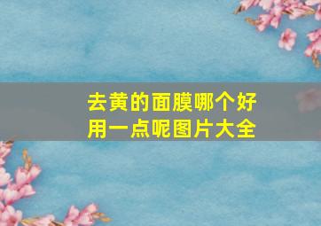 去黄的面膜哪个好用一点呢图片大全