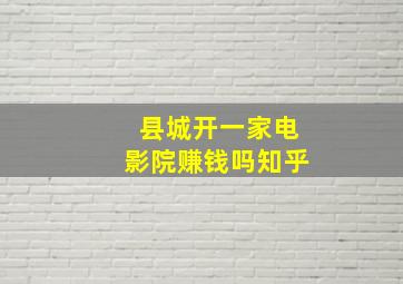 县城开一家电影院赚钱吗知乎