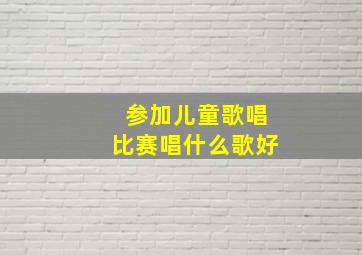 参加儿童歌唱比赛唱什么歌好