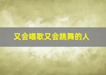 又会唱歌又会跳舞的人