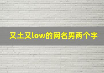 又土又low的网名男两个字