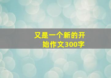 又是一个新的开始作文300字