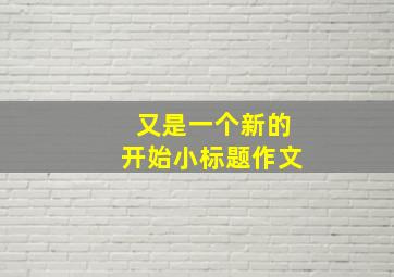 又是一个新的开始小标题作文