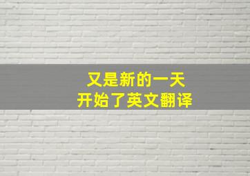 又是新的一天开始了英文翻译