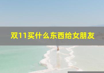 双11买什么东西给女朋友