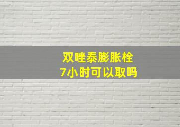 双唑泰膨胀栓7小时可以取吗