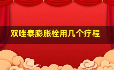 双唑泰膨胀栓用几个疗程