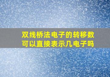 双线桥法电子的转移数可以直接表示几电子吗