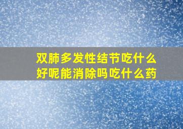 双肺多发性结节吃什么好呢能消除吗吃什么药