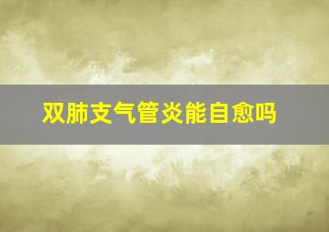 双肺支气管炎能自愈吗