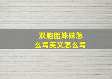 双胞胎妹妹怎么写英文怎么写