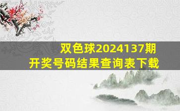 双色球2024137期开奖号码结果查询表下载