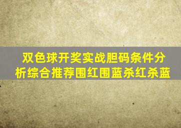 双色球开奖实战胆码条件分析综合推荐围红围蓝杀红杀蓝