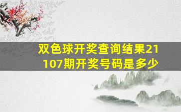 双色球开奖查询结果21107期开奖号码是多少