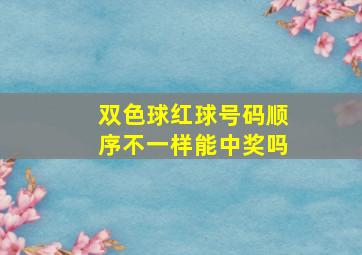 双色球红球号码顺序不一样能中奖吗