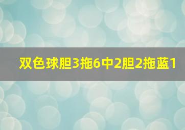 双色球胆3拖6中2胆2拖蓝1