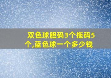 双色球胆码3个拖码5个,蓝色球一个多少钱