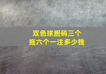 双色球胆码三个拖六个一注多少钱