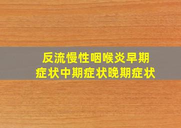 反流慢性咽喉炎早期症状中期症状晚期症状