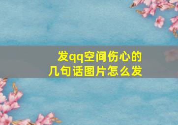 发qq空间伤心的几句话图片怎么发