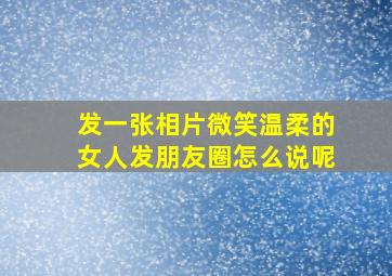 发一张相片微笑温柔的女人发朋友圈怎么说呢