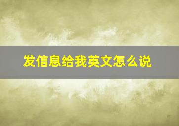 发信息给我英文怎么说