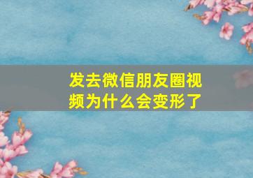 发去微信朋友圈视频为什么会变形了