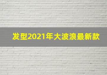 发型2021年大波浪最新款