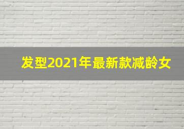 发型2021年最新款减龄女