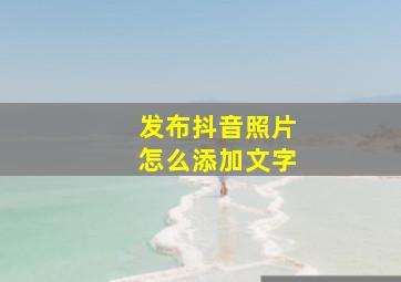 发布抖音照片怎么添加文字